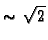 $\sim\,\sqrt{2}$